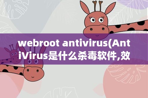 webroot antivirus(AntiVirus是什么杀毒软件,效能如何)