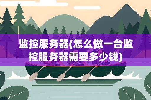 监控服务器(怎么做一台监控服务器需要多少钱)