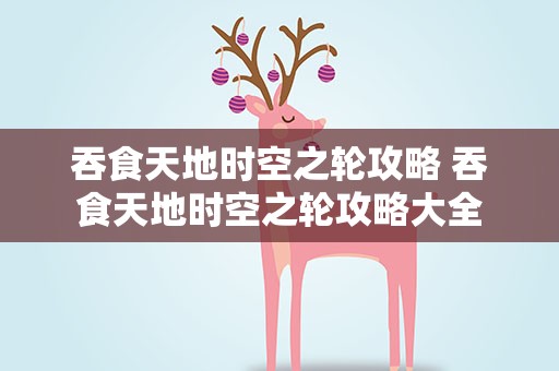 吞食天地时空之轮攻略 吞食天地时空之轮攻略大全