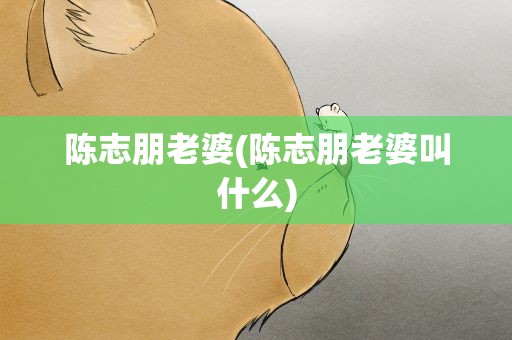 陈志朋老婆(陈志朋老婆叫什么)