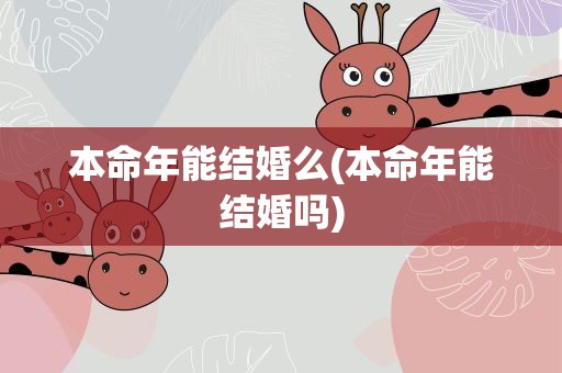 本命年能结婚么(本命年能结婚吗)