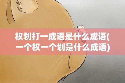 权划打一成语是什么成语(一个权一个划是什么成语)