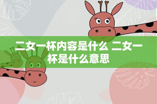 二女一杯内容是什么 二女一杯是什么意思