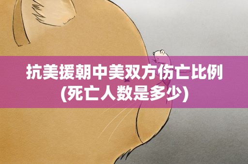 抗美援朝中美双方伤亡比例(死亡人数是多少)