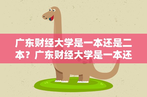 广东财经大学是一本还是二本？广东财经大学是一本还是二本院校