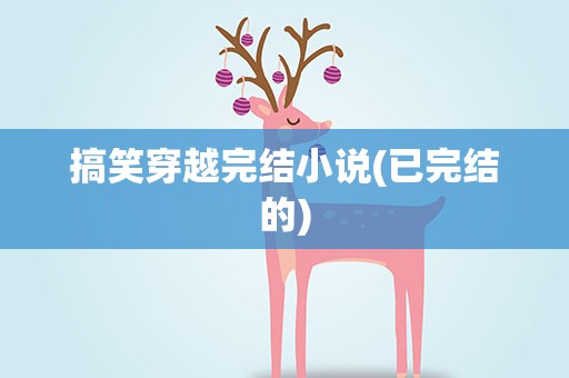 搞笑穿越完结小说(已完结的)