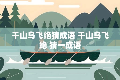 千山鸟飞绝猜成语 千山鸟飞绝 猜一成语