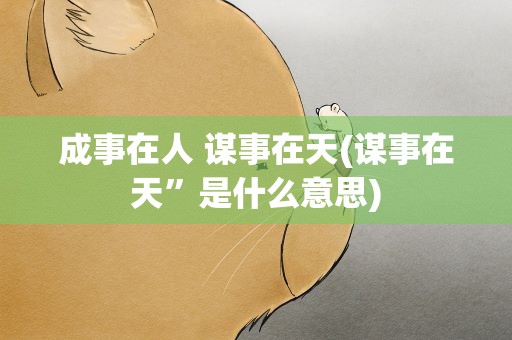 成事在人 谋事在天(谋事在天”是什么意思)