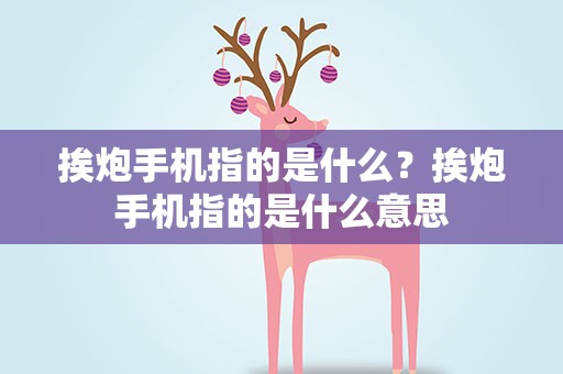 挨炮手机指的是什么？挨炮手机指的是什么意思