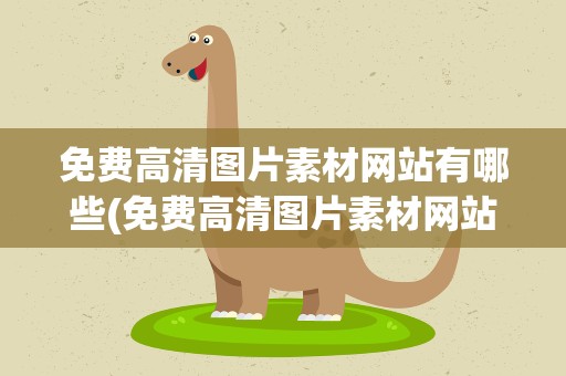免费高清图片素材网站有哪些(免费高清图片素材网站有哪些呢)