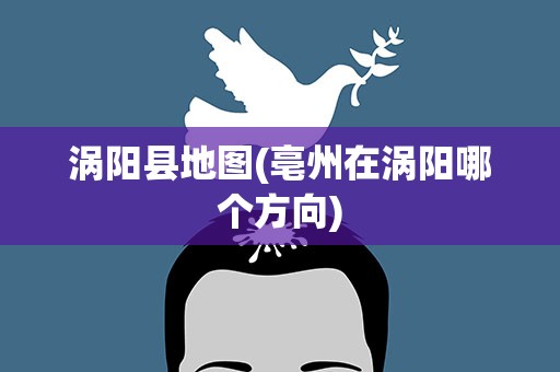涡阳县地图(亳州在涡阳哪个方向)