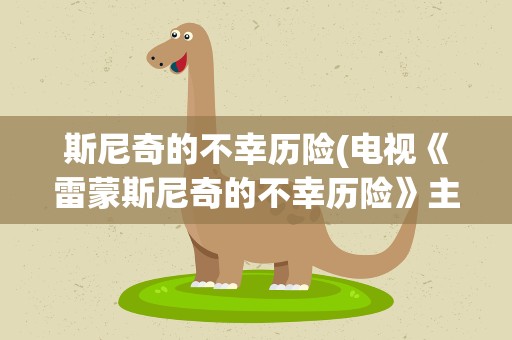斯尼奇的不幸历险(电视《雷蒙斯尼奇的不幸历险》主要讲了什么)