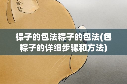 棕子的包法粽子的包法(包粽子的详细步骤和方法)