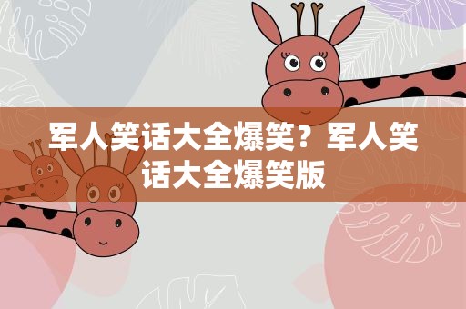 军人笑话大全爆笑？军人笑话大全爆笑版
