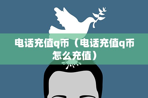 电话充值q币（电话充值q币怎么充值）