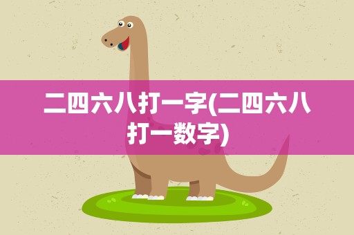 二四六八打一字(二四六八打一数字)