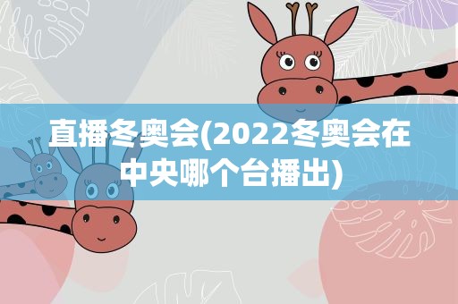 直播冬奥会(2022冬奥会在中央哪个台播出)