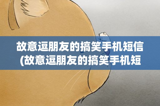 故意逗朋友的搞笑手机短信(故意逗朋友的搞笑手机短信图片)