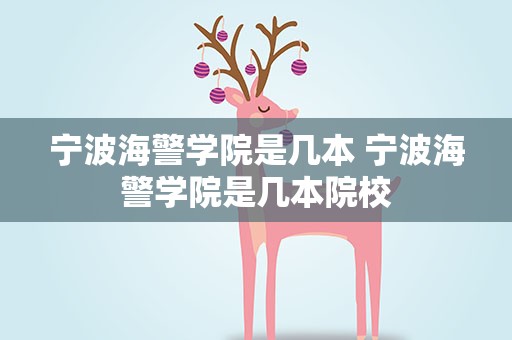宁波海警学院是几本 宁波海警学院是几本院校