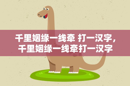 千里姻缘一线牵 打一汉字，千里姻缘一线牵打一汉字