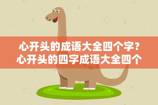心开头的成语大全四个字？心开头的四字成语大全四个字