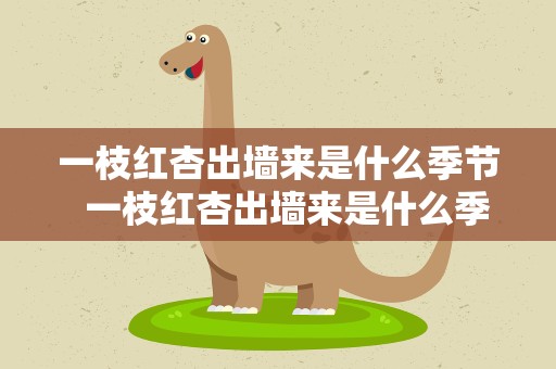 一枝红杏出墙来是什么季节  一枝红杏出墙来是什么季节的诗