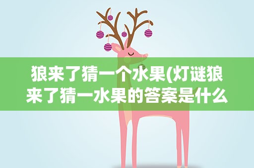 狼来了猜一个水果(灯谜狼来了猜一水果的答案是什么)