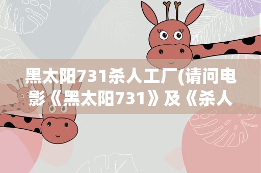 黑太阳731杀人工厂(请问电影《黑太阳731》及《杀人工厂》的真实性)