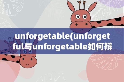unforgetable(unforgetful与unforgetable如何辩析)