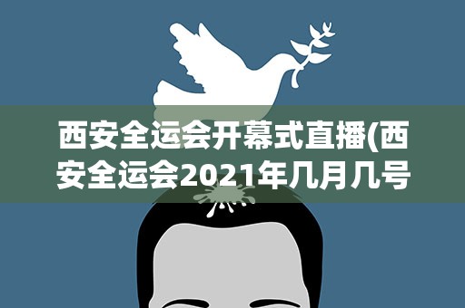 西安全运会开幕式直播(西安全运会2021年几月几号开幕)