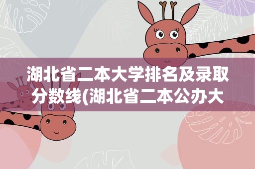 湖北省二本大学排名及录取分数线(湖北省二本公办大学排名及分数线)