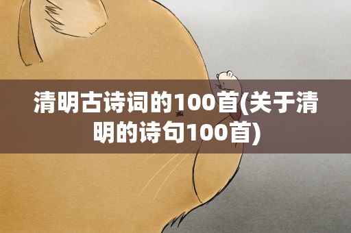 清明古诗词的100首(关于清明的诗句100首)