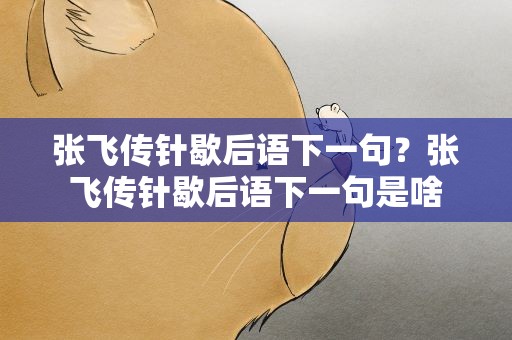 张飞传针歇后语下一句？张飞传针歇后语下一句是啥