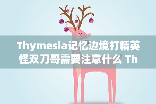 Thymesia记忆边境打精英怪双刀哥需要注意什么 Thymesia记忆边境鸦哥怎么打