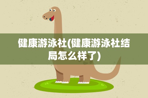 健康游泳社(健康游泳社结局怎么样了)