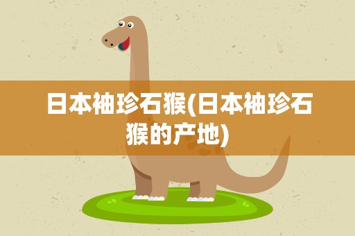日本袖珍石猴(日本袖珍石猴的产地)
