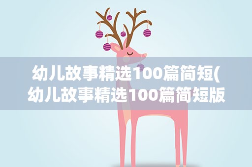 幼儿故事精选100篇简短(幼儿故事精选100篇简短版)