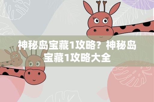 神秘岛宝藏1攻略？神秘岛宝藏1攻略大全