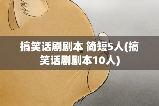 搞笑话剧剧本 简短5人(搞笑话剧剧本10人)