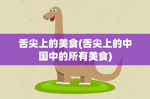 舌尖上的美食(舌尖上的中国中的所有美食)