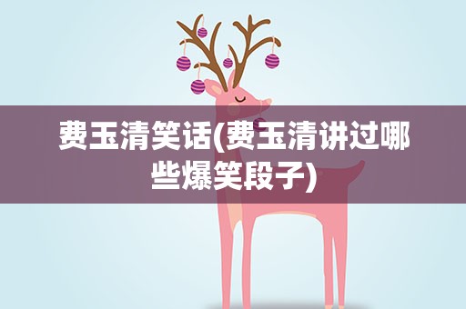 费玉清笑话(费玉清讲过哪些爆笑段子)