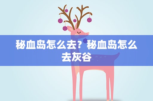秘血岛怎么去？秘血岛怎么去灰谷