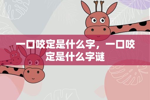 一口咬定是什么字，一口咬定是什么字谜