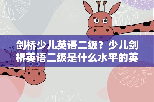 剑桥少儿英语二级？少儿剑桥英语二级是什么水平的英语知识点
