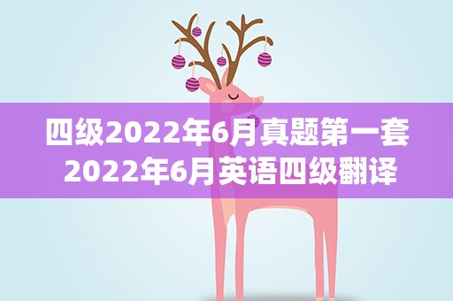 四级2022年6月真题第一套 2022年6月英语四级翻译部分真题及答案(第一套)