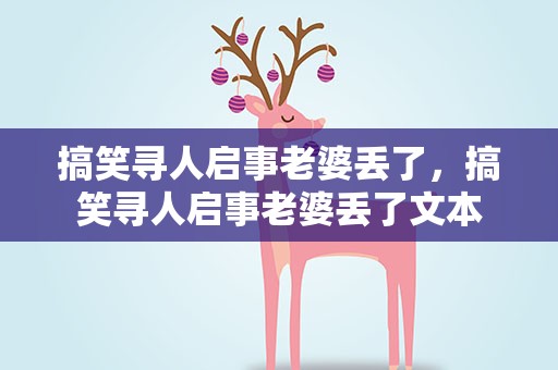 搞笑寻人启事老婆丢了，搞笑寻人启事老婆丢了文本