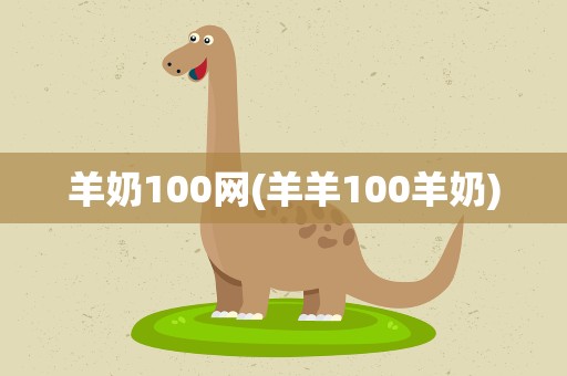 羊奶100网(羊羊100羊奶)