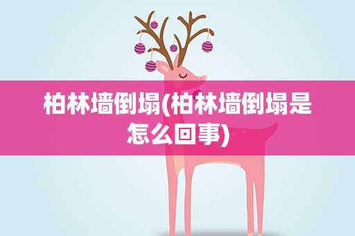 柏林墙倒塌(柏林墙倒塌是怎么回事)