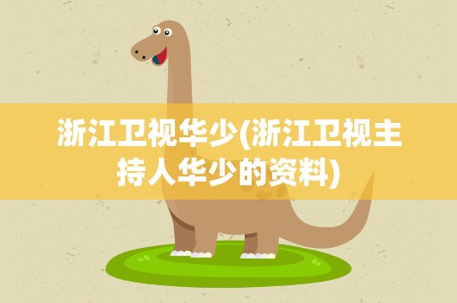 浙江卫视华少(浙江卫视主持人华少的资料)