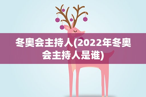冬奥会主持人(2022年冬奥会主持人是谁)